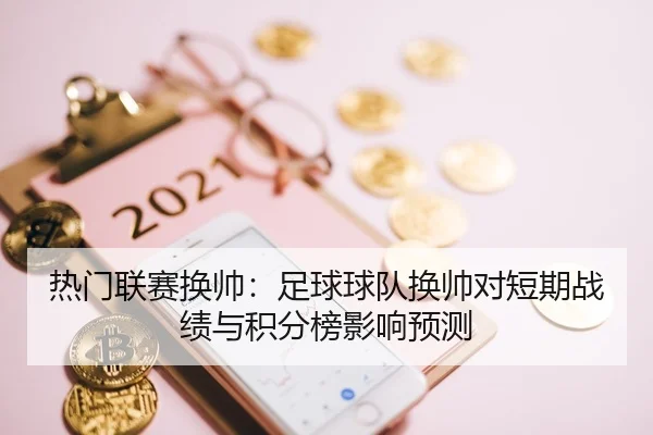 热门联赛换帅：足球球队换帅对短期战绩与积分榜影响预测