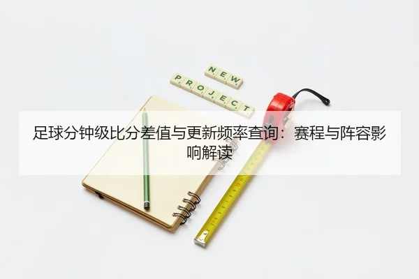 zu-qiu-fen-zhong-ji-bi-fen-cha-zhi-yu-geng-xin-pin-lv-cha-xun-sai-cheng-yu-zhen-rong-ying-xiang-jie-du-2-439.jpg