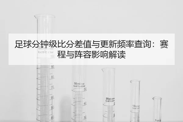 足球分钟级比分差值与更新频率查询：赛程与阵容影响解读
